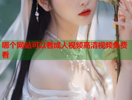 哪个网站可以看成人视频高清视频免费看  第1张