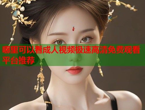 哪里可以看成人视频极速高清免费观看平台推荐  第1张
