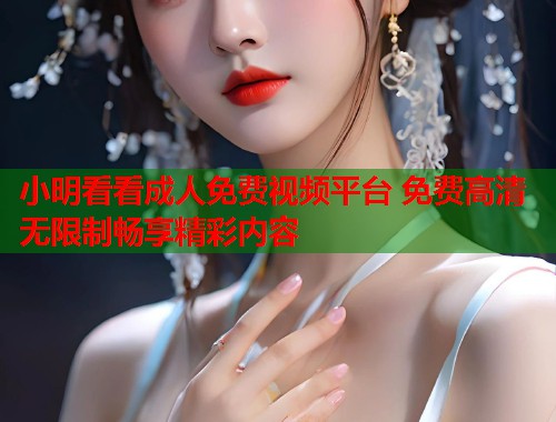小明看看成人免费视频平台 免费高清无限制畅享精彩内容  第1张