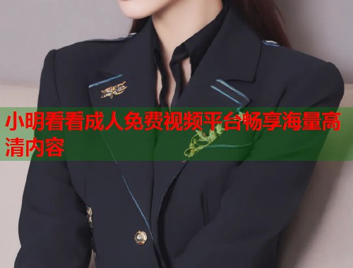 小明看看成人免费视频平台畅享海量高清内容