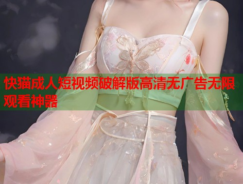 快猫成人短视频破解版高清无广告无限观看神器