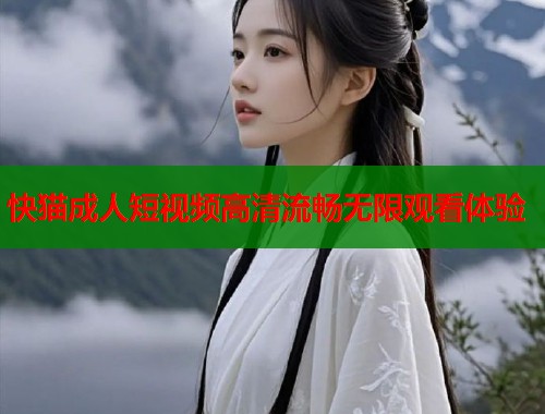 快猫成人短视频高清流畅无限观看体验