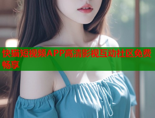 快猫短视频APP高清影视互动社区免费畅享