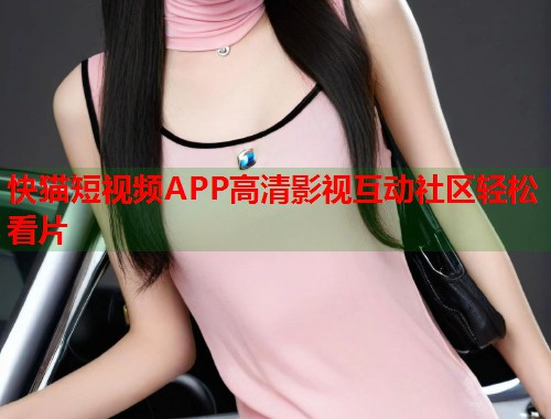 快猫短视频APP高清影视互动社区轻松看片  第1张