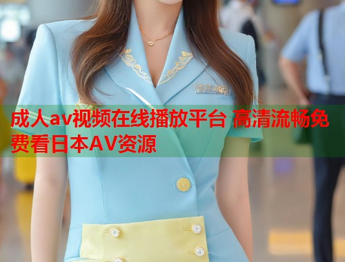 成人av视频在线播放平台 高清流畅免费看日本AV资源  第2张