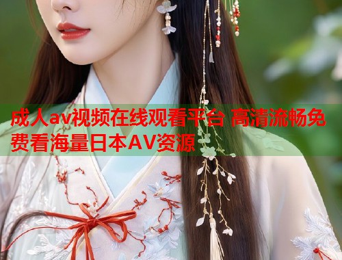 成人av视频在线观看平台 高清流畅免费看海量日本AV资源  第1张