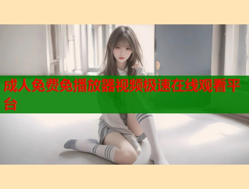 成人免费免播放器视频极速在线观看平台  第1张