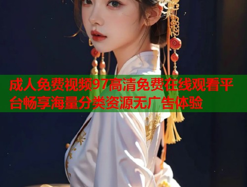 成人免费视频97高清免费在线观看平台畅享海量分类资源无广告体验  第1张