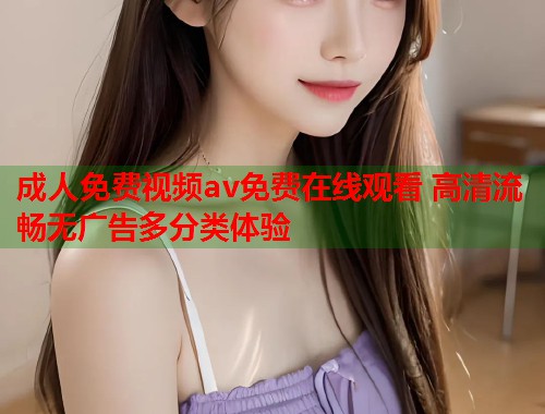 成人免费视频av免费在线观看 高清流畅无广告多分类体验  第2张