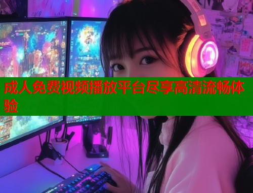 成人免费视频播放平台尽享高清流畅体验  第1张