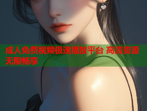成人免费视频极速播放平台 高清资源无限畅享  第1张
