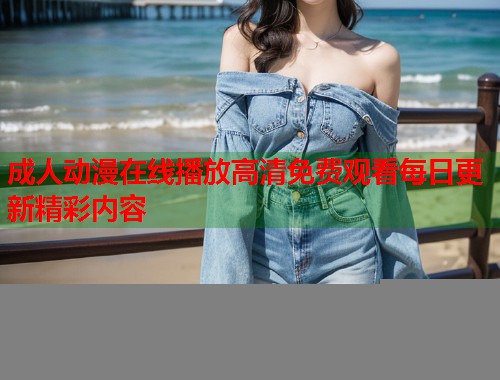 成人动漫在线播放高清免费观看每日更新精彩内容  第1张