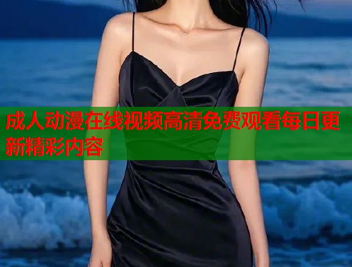 成人动漫在线视频高清免费观看每日更新精彩内容