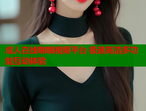 成人在线啪啪视频平台 极速高清多功能互动体验  第1张