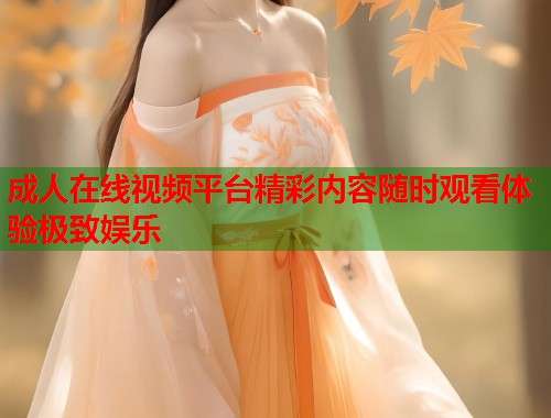 成人在线视频平台精彩内容随时观看体验极致娱乐  第1张