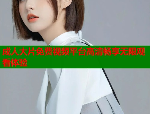 成人大片免费视频平台高清畅享无限观看体验  第1张