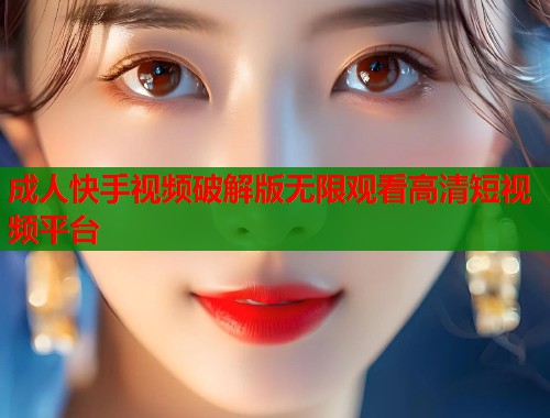 成人快手视频破解版无限观看高清短视频平台