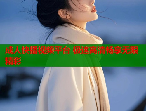 成人快播视频平台 极速高清畅享无限精彩  第1张