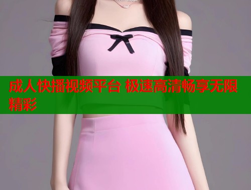 成人快播视频平台 极速高清畅享无限精彩  第2张