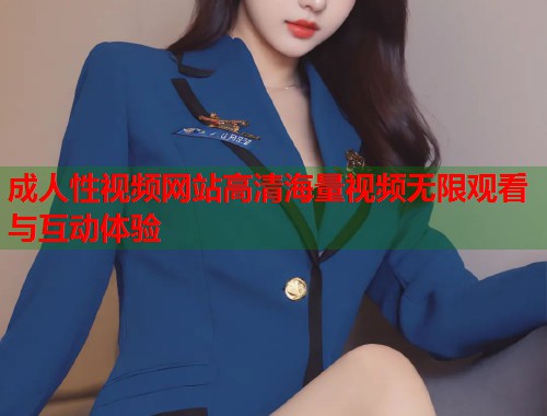 成人性视频网站高清海量视频无限观看与互动体验  第2张