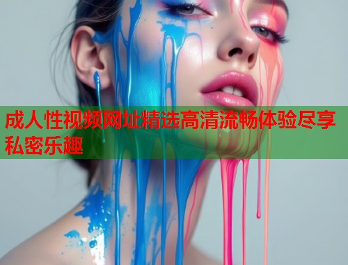 成人性视频网址精选高清流畅体验尽享私密乐趣  第1张
