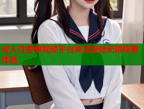 成人性香蕉视频平台高清流畅无限观看体验