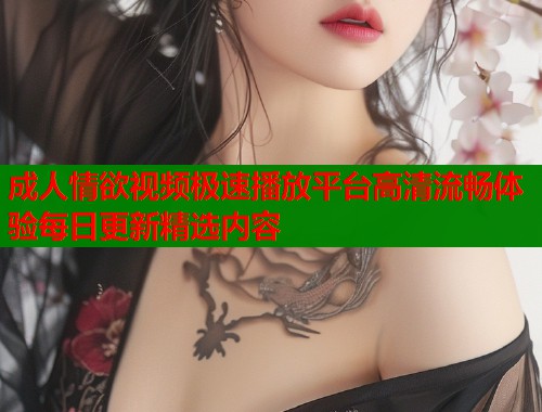 成人情欲视频极速播放平台高清流畅体验每日更新精选内容  第1张