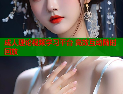 成人理论视频学习平台 高效互动随时回放