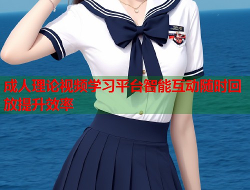 成人理论视频学习平台智能互动随时回放提升效率