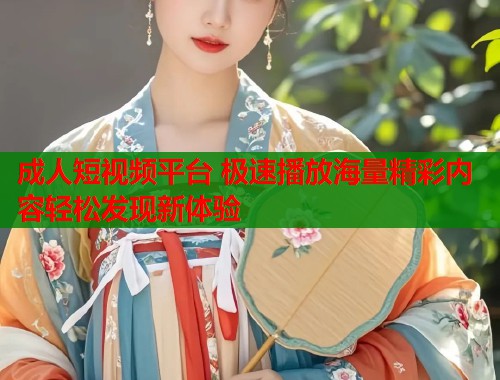 成人短视频平台 极速播放海量精彩内容轻松发现新体验  第1张