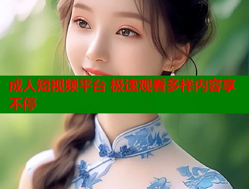 成人短视频平台 极速观看多样内容享不停  第1张