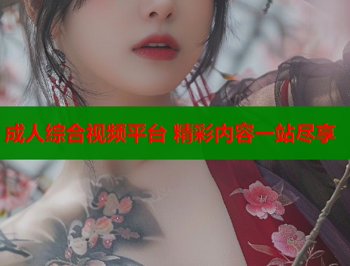 成人综合视频平台 精彩内容一站尽享  第2张
