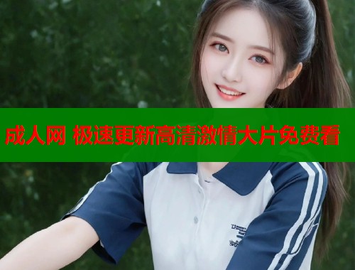 成人网 极速更新高清激情大片免费看
