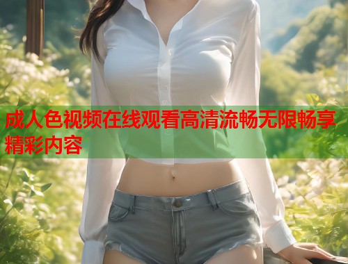 成人色视频在线观看高清流畅无限畅享精彩内容  第2张