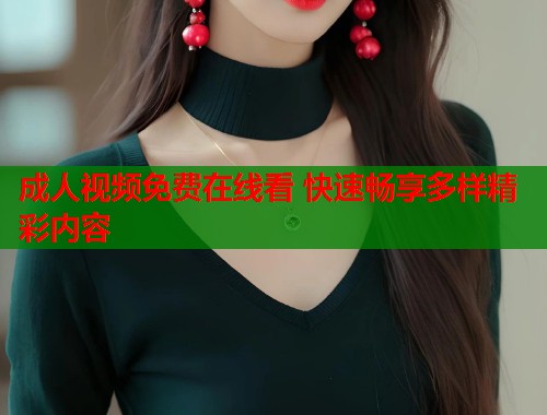 成人视频免费在线看 快速畅享多样精彩内容  第2张