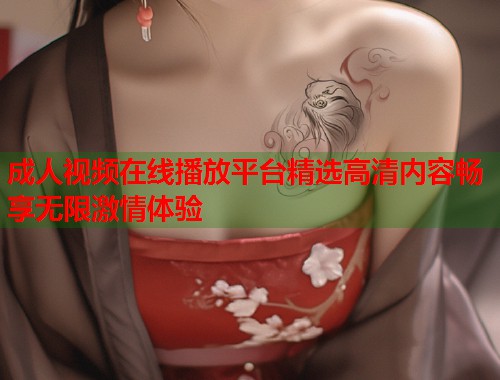 成人视频在线播放平台精选高清内容畅享无限激情体验