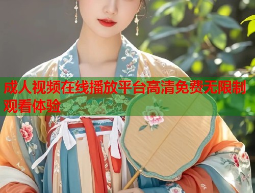 成人视频在线播放平台高清免费无限制观看体验  第1张