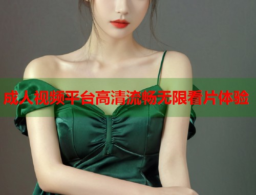 成人视频平台高清流畅无限看片体验