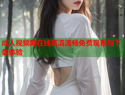 成人视频网在线高清流畅免费观看与下载体验