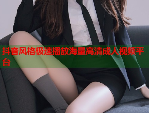 抖音风格极速播放海量高清成人视频平台