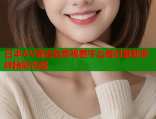 日本AV高清免费观看平台每日更新多样精彩内容