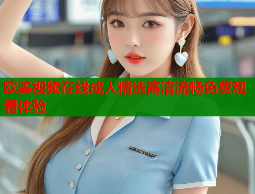 欧美视频在线成人精选高清流畅免费观看体验  第2张