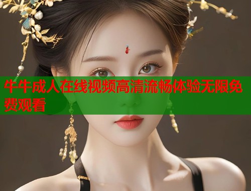 牛牛成人在线视频高清流畅体验无限免费观看  第2张