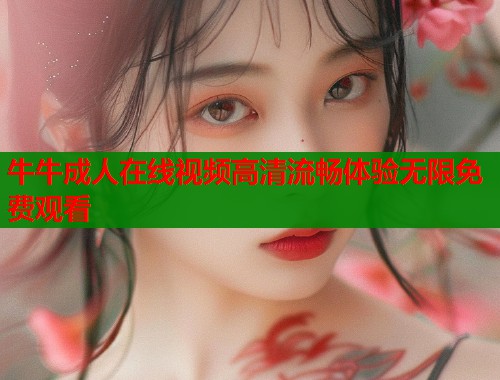 牛牛成人在线视频高清流畅体验无限免费观看