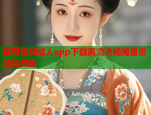 草莓视频成人app下载高清流畅海量资源免费看