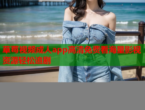 草莓视频成人app高清免费看海量影视资源轻松追剧