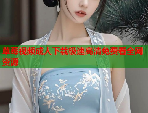 草莓视频成人下载极速高清免费看全网资源