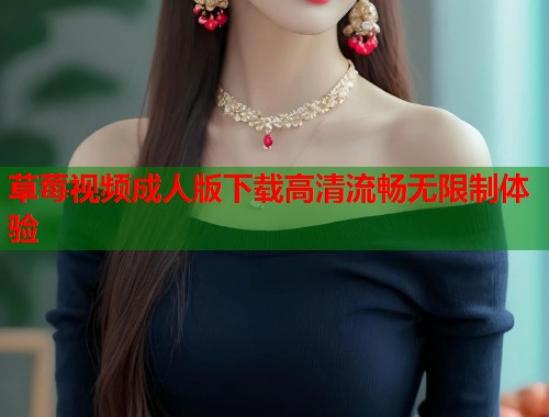 草莓视频成人版下载高清流畅无限制体验  第2张