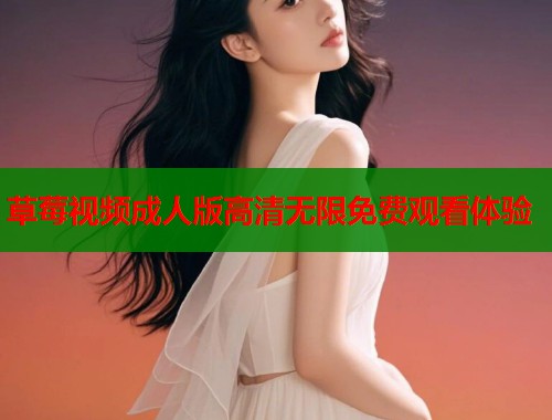 草莓视频成人版高清无限免费观看体验  第2张
